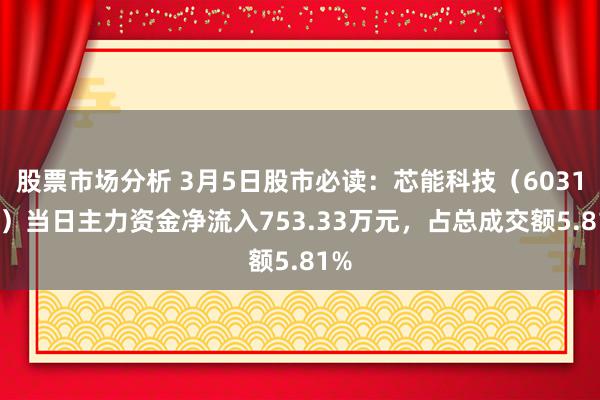 股票市场分析 3月5日股市必读：芯能科技（603105）当日主力资金净流入753.33万元，占总成交额5.81%