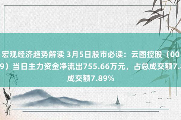 宏观经济趋势解读 3月5日股市必读：云图控股（002539）当日主力资金净流出755.66万元，占总成交额7.89%