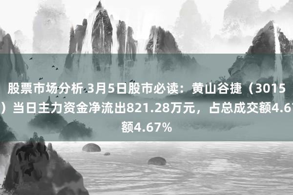 股票市场分析 3月5日股市必读：黄山谷捷（301581）当日主力资金净流出821.28万元，占总成交额4.67%