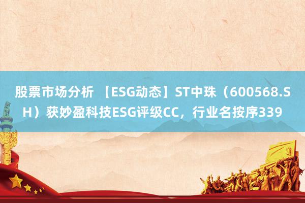 股票市场分析 【ESG动态】ST中珠（600568.SH）获妙盈科技ESG评级CC，行业名按序339