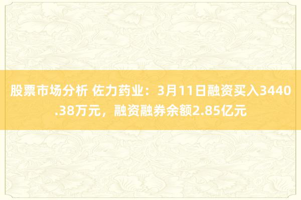 股票市场分析 佐力药业：3月11日融资买入3440.38万元，融资融券余额2.85亿元