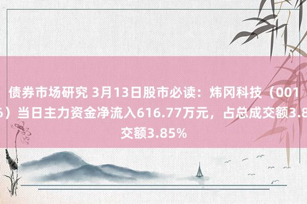 债券市场研究 3月13日股市必读：炜冈科技（001256）当日主力资金净流入616.77万元，占总成交额3.85%