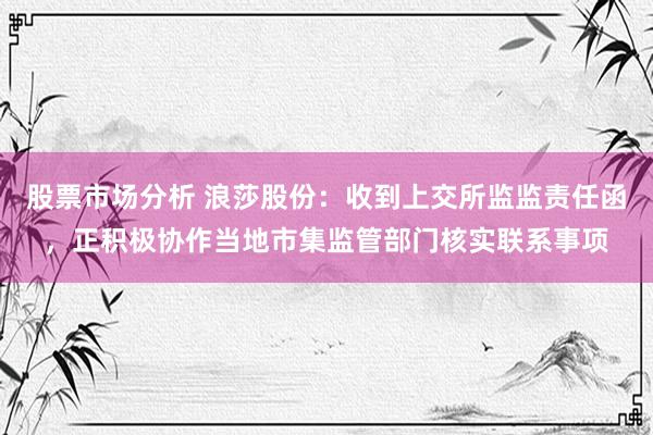 股票市场分析 浪莎股份：收到上交所监监责任函，正积极协作当地市集监管部门核实联系事项